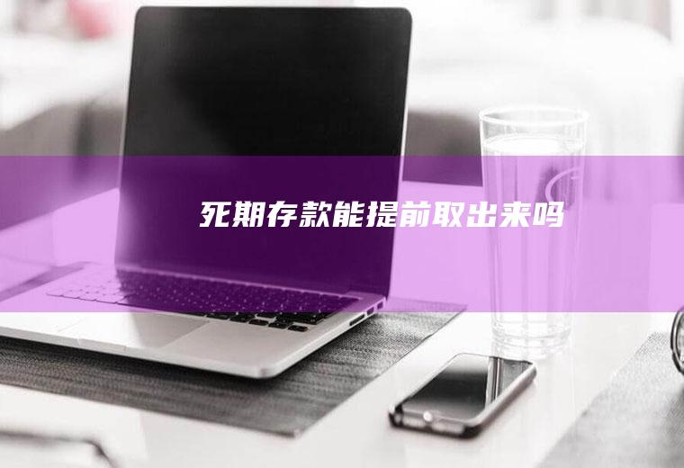 死期存款能提前取出来吗