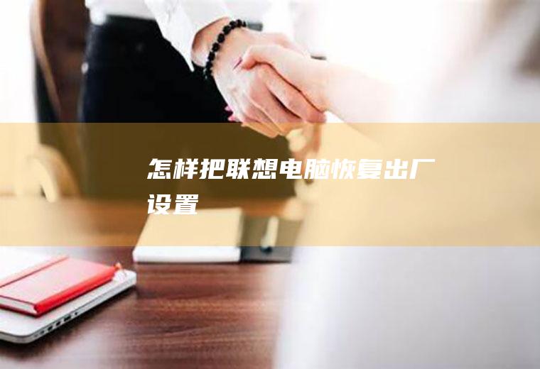 怎样把联想电脑恢复出厂设置