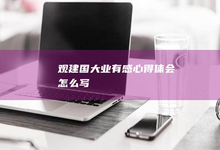 观《建国大业》有感心得体会怎么写