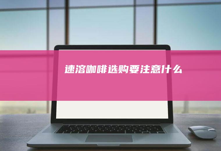 速溶咖啡选购要注意什么