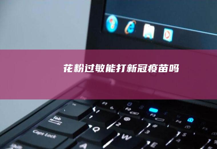 花粉过敏能打新冠疫苗吗
