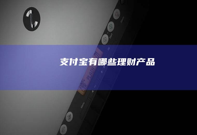 支付宝有哪些理财产品