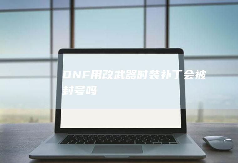 DNF用改武器时装补丁会被封号吗