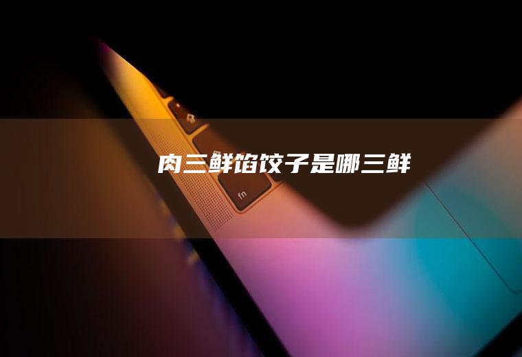 肉三鲜馅饺子是哪三鲜