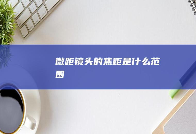 微距镜头的焦距是什么范围