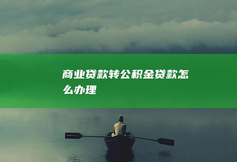 商业贷款转公积金贷款怎么办理