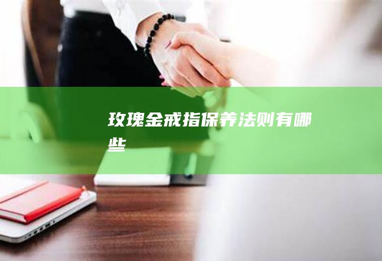 玫瑰金戒指保养法则有哪些
