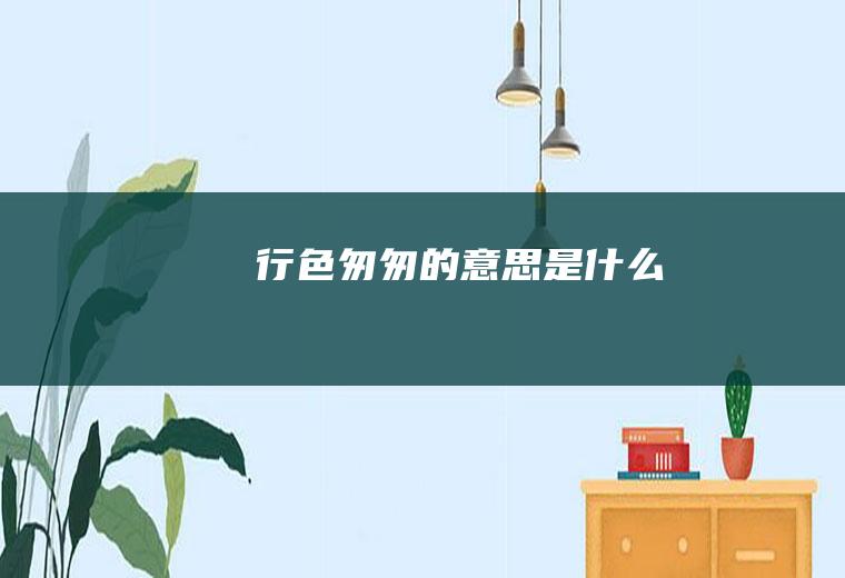 行色匆匆的意思是什么