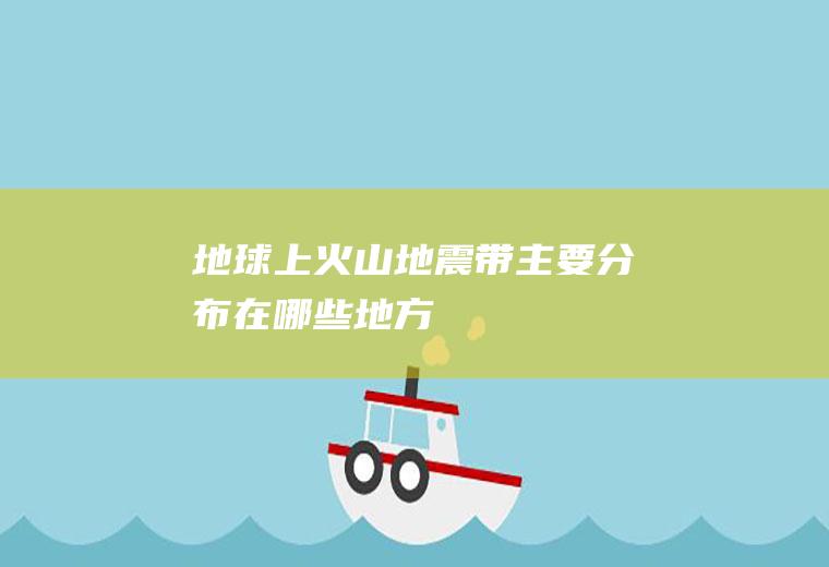 地球上火山地震带主要分布在哪些地方