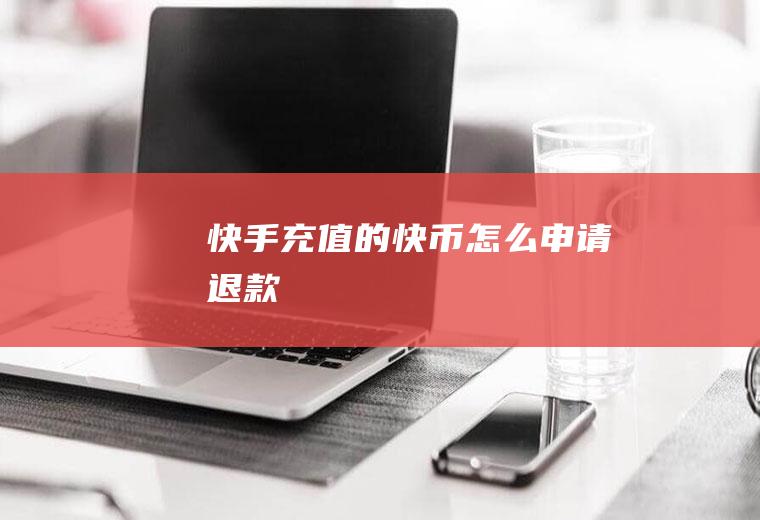 快手充值的快币怎么申请退款