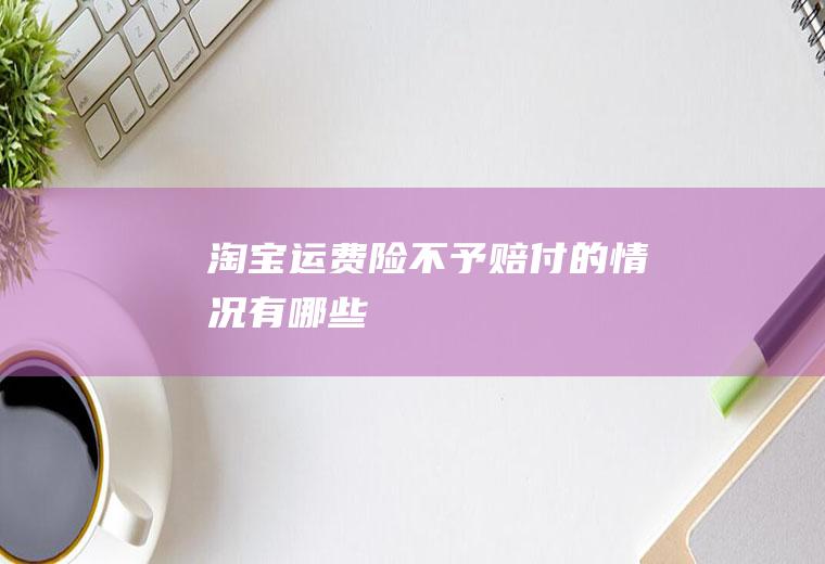 淘宝运费险不予赔付的情况有哪些