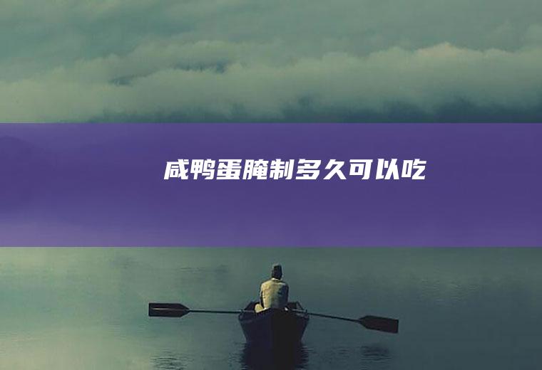 咸鸭蛋腌制多久可以吃