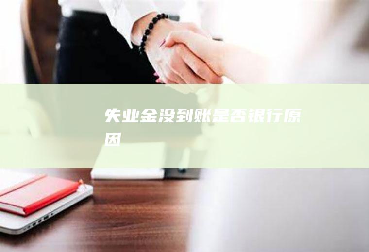 失业金没到账是否银行原因