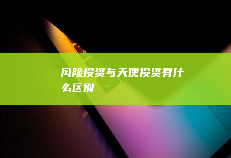风险投资与天使投资有什么区别