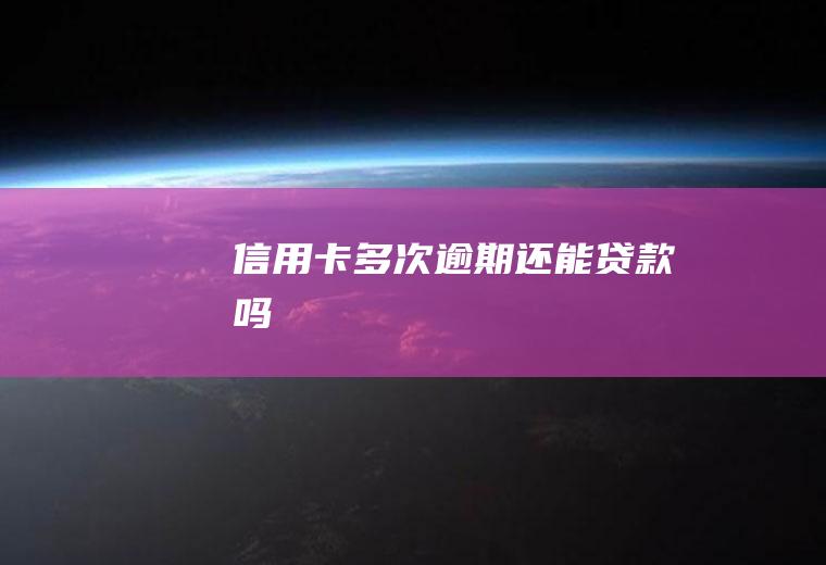 信用卡多次逾期还能贷款吗