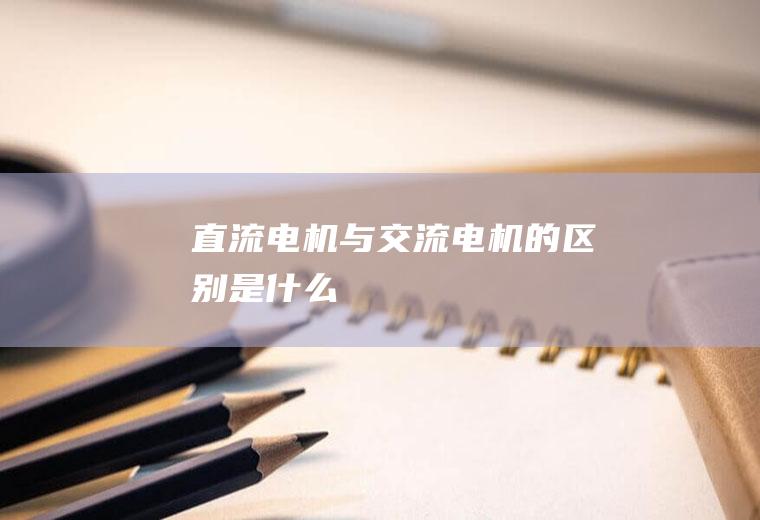 直流电机与交流电机的区别是什么
