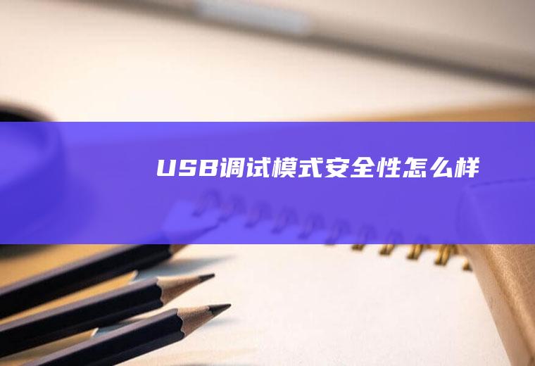 USB调试模式安全性怎么样