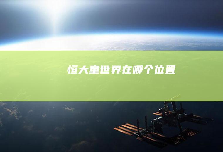恒大童世界在哪个位置