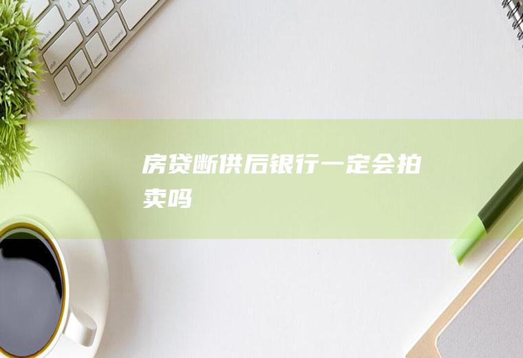 房贷断供后银行一定会拍卖吗