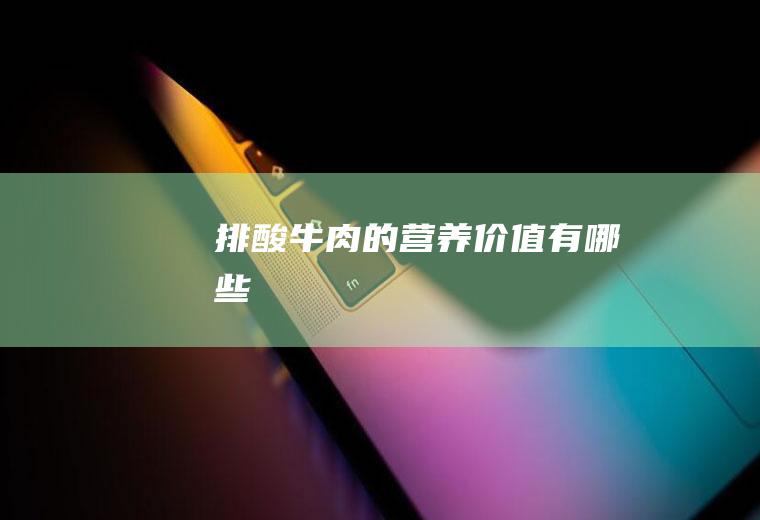 排酸牛肉的营养价值有哪些