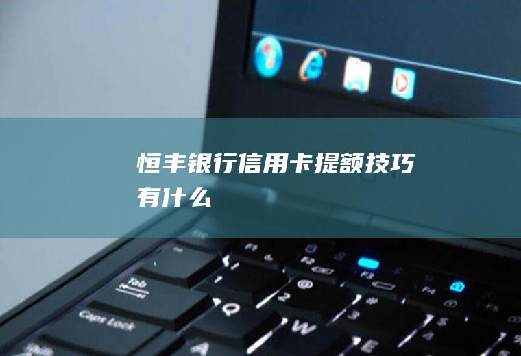 恒丰银行信用卡提额技巧有什么