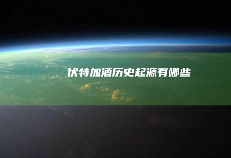 伏特加酒历史起源有哪些