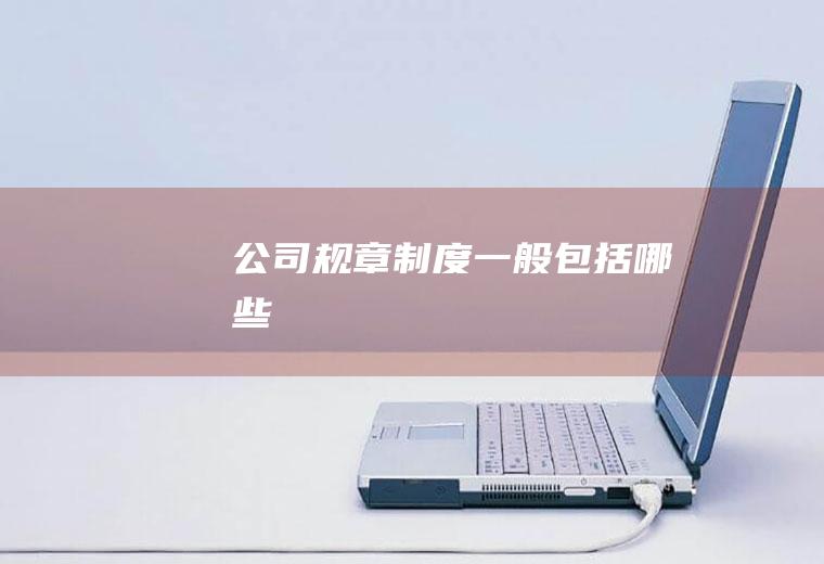 公司规章一般包括哪些