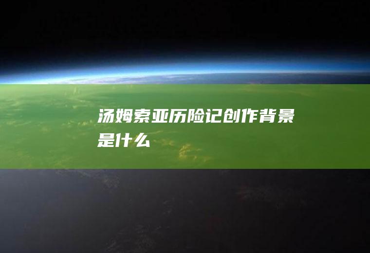 《汤姆索亚历险记》创作背景是什么