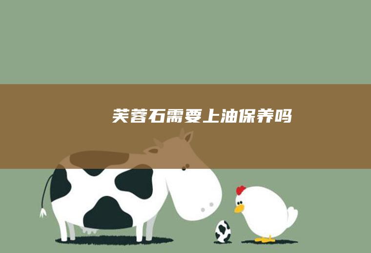 芙蓉石需要上油保养吗