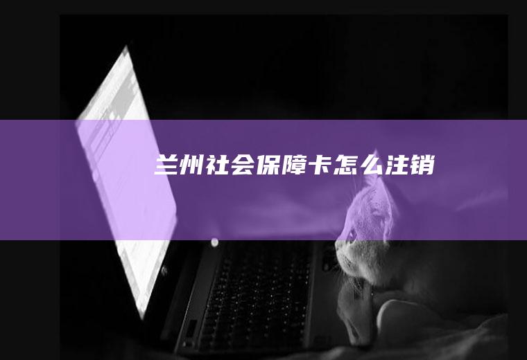 兰州社会保障卡怎么注销