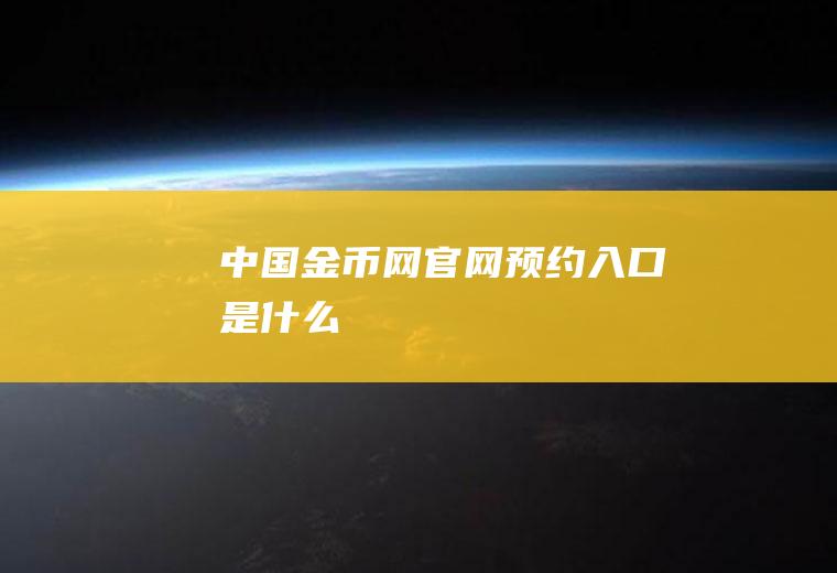 中国金币网官网预约入口是什么