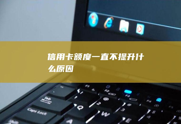 信用卡额度一直不提升什么原因