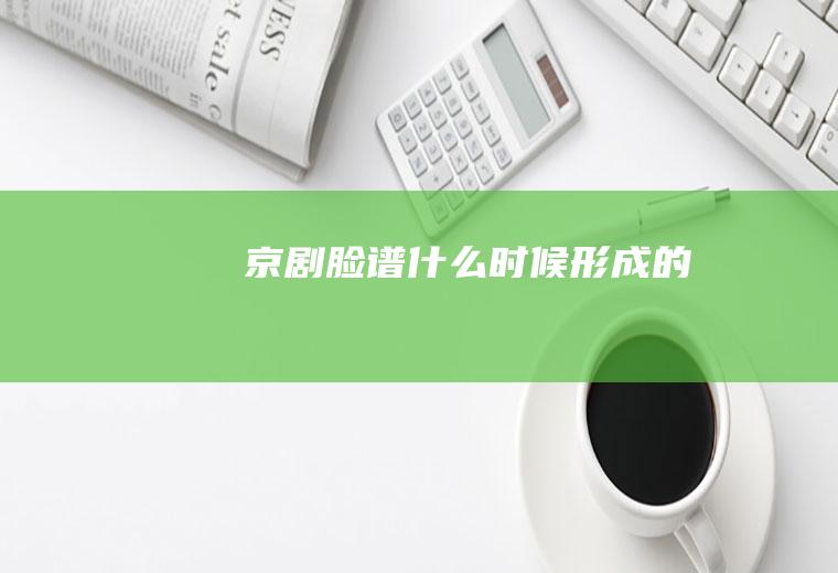 京剧脸谱什么时候形成的