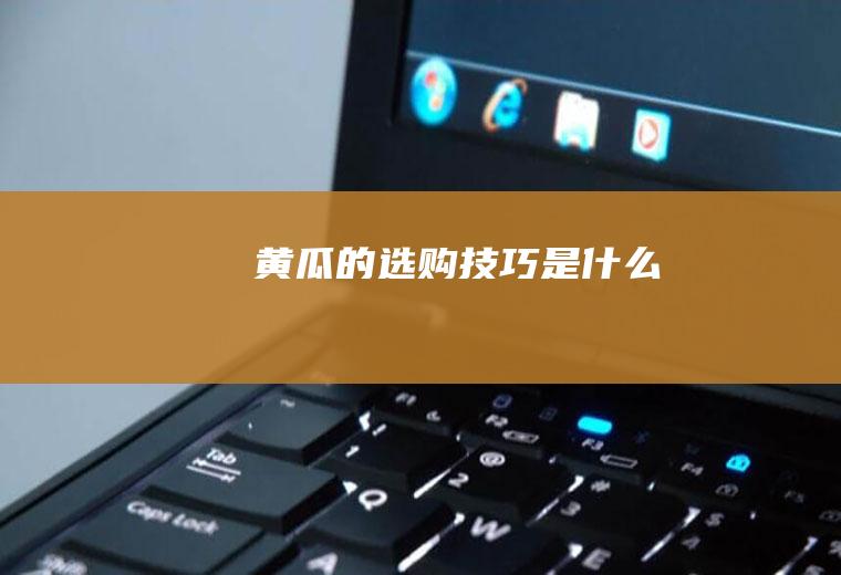 黄瓜的选购技巧是什么