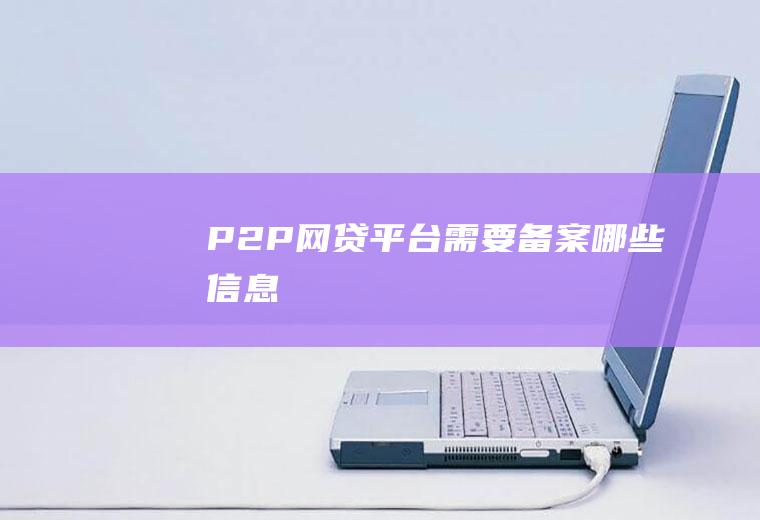 P2P网贷平台需要备案哪些信息