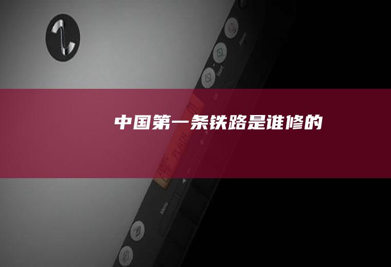 中国第一条铁路是谁修的