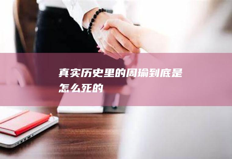 真实历史里的周瑜到底是怎么死的
