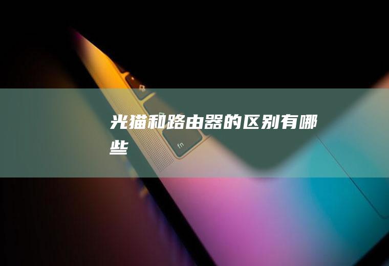 光猫和路由器的区别有哪些
