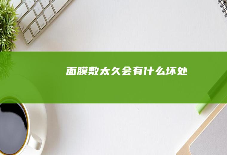 面膜敷太久会有什么坏处