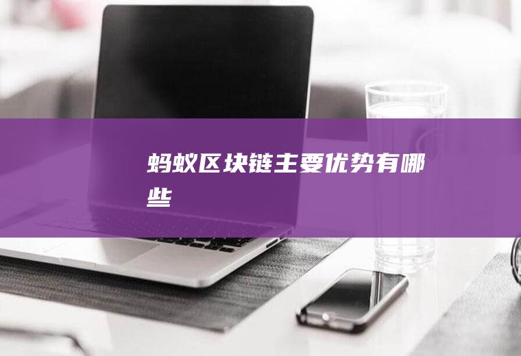 蚂蚁区块链主要优势有哪些
