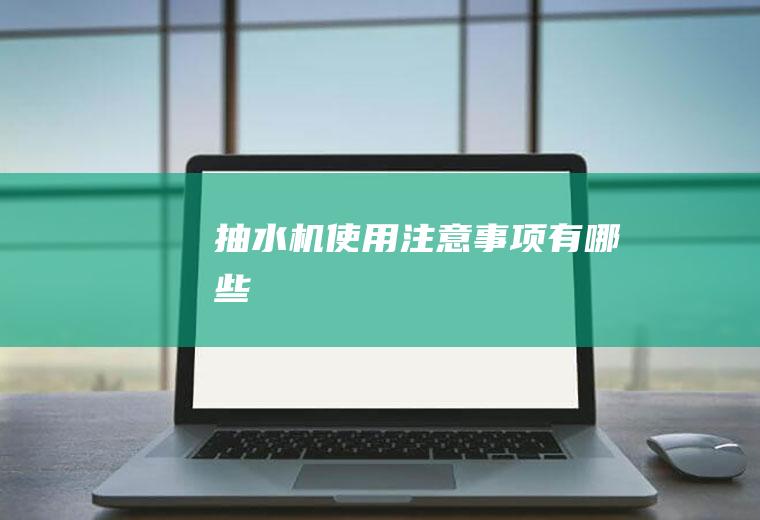 抽水机使用注意事项有哪些