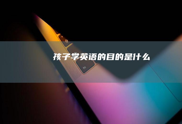 孩子学英语的目的是什么
