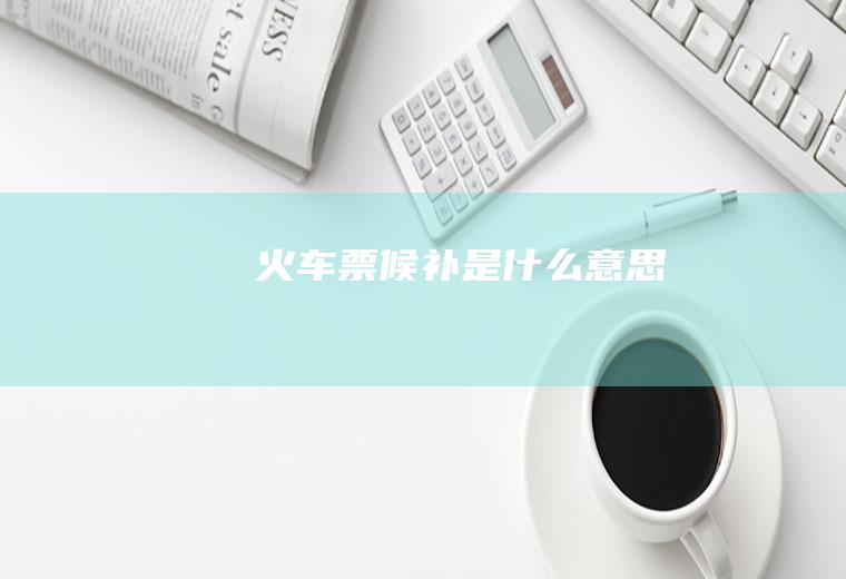 火车票候补是什么意思