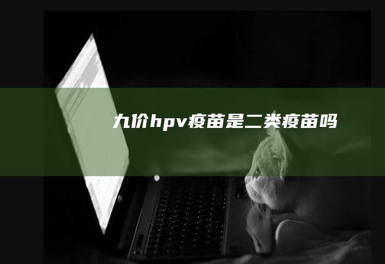九价hpv疫苗是二类疫苗吗