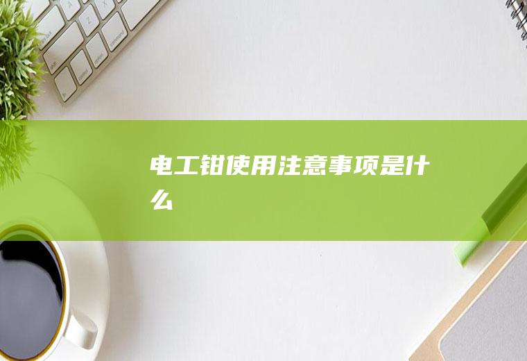 电工钳使用注意事项是什么