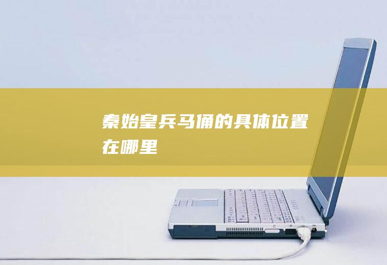 秦始皇兵马俑的具体位置在哪里