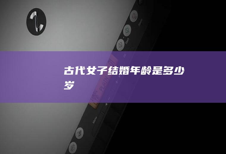 古代女子结婚年龄是多少岁
