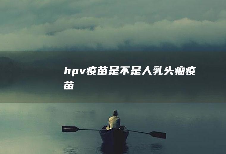 hpv疫苗是不是人乳头瘤疫苗