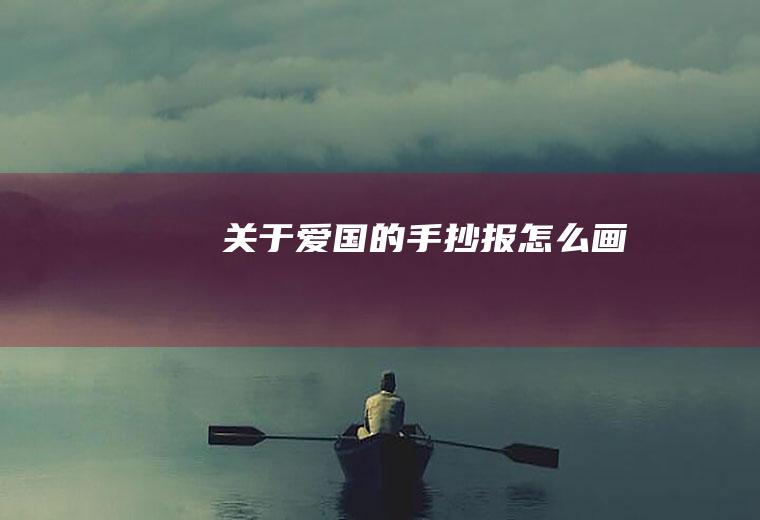 关于爱国的手抄报怎么画