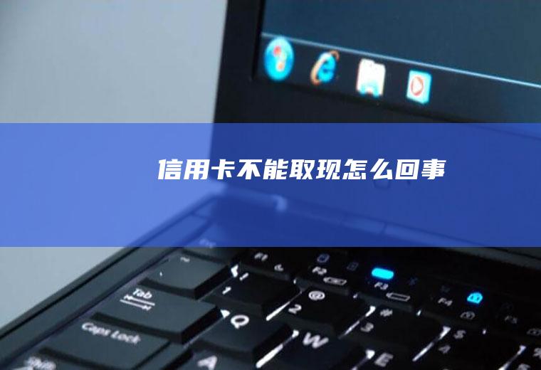 信用卡不能取现怎么回事